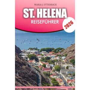 UTTERBACK, MARIA J. ST. HELENA Reiseführer 2026: St Helena Reiseführer 2026 Insider-Tipps für die beste Reisezeit, Kultur, Essen, Abenteuer und versteckte Schätze UTTERBACK, MARIA J. ST. HELENA Reiseführer 2026: St Helena Reiseführer 2026 Insider-Tipps für die beste Reisezeit, Kultur, Essen, Abenteuer und versteckte Schätze