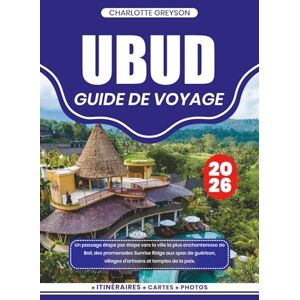 GREYSON, CHARLOTTE UBUD GUIDE DE VOYAGE 2026: Un passage étape par étape vers la ville la plus enchanteresse de Bali, des promenades Sunrise Ridge aux spas de guérison, villages d'artisans et temples de la paix. GREYSON, CHARLOTTE UBUD GUIDE DE VOYAGE 2026: Un passage étape par étape vers la ville la plus enchanteresse de Bali, des promenades Sunrise Ridge aux spas de guérison, villages d'artisans et temples de la paix.