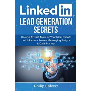 Calvert, Philip LinkedIn Lead Generation Secrets: How to Attract More of Your Ideal Clients, Customers & Connections on LinkedIn – Proven Messaging Scripts and Daily Planner Calvert, Philip LinkedIn Lead Generation Secrets: How to Attract More of Your Ideal Clients, Customers & Connections on LinkedIn – Proven Messaging Scripts and Daily Planner