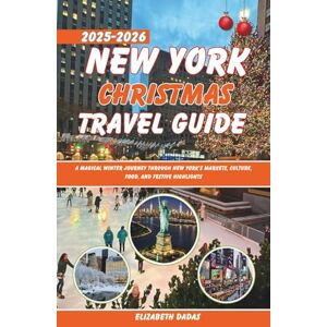 Dadas, Elizabeth New York Christmas Travel Guide 2025-2026: A Magical Winter Journey Through New York's Markets, Culture, Food, and Festive Highlights Dadas, Elizabeth New York Christmas Travel Guide 2025-2026: A Magical Winter Journey Through New York's Markets, Culture, Food, and Festive Highlights