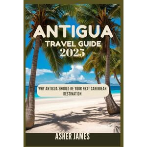 James, Asher ANTIGUA Travel Guide 2025: Why Antigua Should Be Your Next Caribbean Destination James, Asher ANTIGUA Travel Guide 2025: Why Antigua Should Be Your Next Caribbean Destination