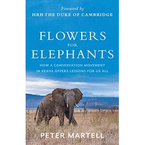 Martell, Peter Flowers for Elephants: How a Conservation Movement in Kenya Offers Lessons for Us All Martell, Peter Flowers for Elephants: How a Conservation Movement in Kenya Offers Lessons for Us All