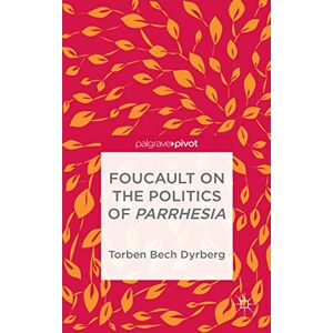 Dyrberg, T. Foucault on the Politics of Parrhesia (Palgrave Pivot) Dyrberg, T. Foucault on the Politics of Parrhesia (Palgrave Pivot)