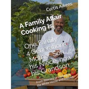 Aikens, Chef Curtis A Family Affair Cooking Is, volume A,1Family 4 Generations ,Mother, Son, his Niece, now his Grandson: From illiteracy to cooking at the White House and beyond Aikens, Chef Curtis A Family Affair Cooking Is, volume A,1Family 4 Generations ,Mother, Son, his Niece, now his Grandson: From illiteracy to cooking at the White House and beyond