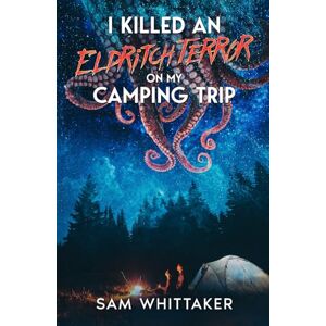 Whittaker, Sam I Killed an Eldritch Terror on My Camping Trip: A Lovecraftian Cosmic Horror Novel (I Kill Cursed Creatures) Whittaker, Sam I Killed an Eldritch Terror on My Camping Trip: A Lovecraftian Cosmic Horror Novel (I Kill Cursed Creatures)
