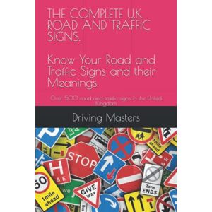 Masters, Driving THE COMPLETE U.K. ROAD AND TRAFFIC SIGNS Know Your Road and Traffic Signs and their Meanings.: Over 500 road and traffic signs in the United Kingdom Masters, Driving THE COMPLETE U.K. ROAD AND TRAFFIC SIGNS Know Your Road and Traffic Signs and their Meanings.: Over 500 road and traffic signs in the United Kingdom