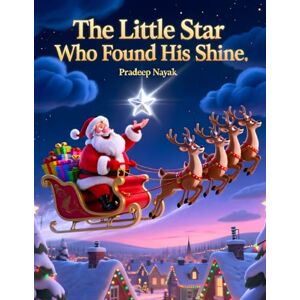 Nayak, Mr. Pradeep The Little Star Who Found His Shine: A Magical Christmas Tale of Courage and Believing in Yourself Nayak, Mr. Pradeep The Little Star Who Found His Shine: A Magical Christmas Tale of Courage and Believing in Yourself