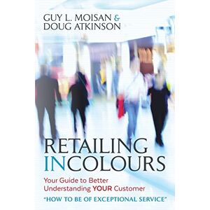 Moisan, Mr Guy L Retailing in Colours: Your Guide to Better Understanding YOUR Customers "How to be of Exceptional Service Moisan, Mr Guy L Retailing in Colours: Your Guide to Better Understanding YOUR Customers "How to be of Exceptional Service