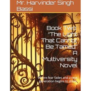 Singh Bassi, Mr. Harvinder Book Two: “The Light That Cannot Be Tamed” A Multiversity Novel: Where fear fades and a new generation begins to shine. Singh Bassi, Mr. Harvinder Book Two: “The Light That Cannot Be Tamed” A Multiversity Novel: Where fear fades and a new generation begins to shine.