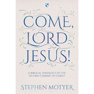 Motyer, Stephen Come, Lord Jesus!: A Biblical Theology Of The Second Coming Of Christ Motyer, Stephen Come, Lord Jesus!: A Biblical Theology Of The Second Coming Of Christ