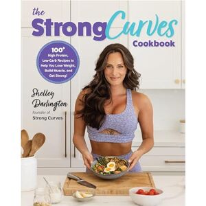 Darlington, Shelley The Strong Curves Cookbook: 100+ High-Protein, Low-Carb Recipes to Help You Lose Weight, Build Muscle, and Get Strong Darlington, Shelley The Strong Curves Cookbook: 100+ High-Protein, Low-Carb Recipes to Help You Lose Weight, Build Muscle, and Get Strong