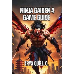 Quill. C., Eryx Ninja Gaiden 4 Game Guide: Master Every Weapon, Dominate All Difficulty Levels, and Unlock the Secrets That Separate Casual Players from True Shinobi Warriors Quill. C., Eryx Ninja Gaiden 4 Game Guide: Master Every Weapon, Dominate All Difficulty Levels, and Unlock the Secrets That Separate Casual Players from True Shinobi Warriors