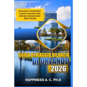 A.C. PH.D., Happiness GUIDA DI VIAGGIO BILANCIO DI ORLANDO 2026: Avventure convenienti e tesori nascosti nella città più emozionante della Florida A.C. PH.D., Happiness GUIDA DI VIAGGIO BILANCIO DI ORLANDO 2026: Avventure convenienti e tesori nascosti nella città più emozionante della Florida