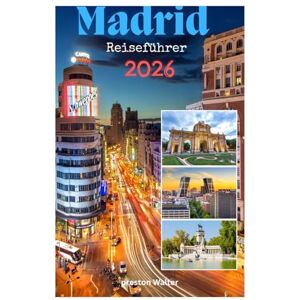 Walter, Preston MADRID Reiseführer 2026: Abenteuerliches Fußball-Mekka, atemberaubende Architektur, Goldenes Dreieck der Kunst, wunderschöne Parks, zentrale Lage in El Alma de España Walter, Preston MADRID Reiseführer 2026: Abenteuerliches Fußball-Mekka, atemberaubende Architektur, Goldenes Dreieck der Kunst, wunderschöne Parks, zentrale Lage in El Alma de España