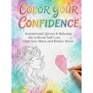 Shah, Er. Color Your Confidence: 75+ Inspirational Quotes & Relaxing Art to Boost Self-Love, Calm Your Mind, and Reduce Stress, coloring book Shah, Er. Color Your Confidence: 75+ Inspirational Quotes & Relaxing Art to Boost Self-Love, Calm Your Mind, and Reduce Stress, coloring book
