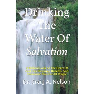 Nelson, Dr. Craig A Drinking The Water Of Salvation: A Biblical Look At The Heart Of God, His Blessings, Benefits, And Passionate Plan For All People Nelson, Dr. Craig A Drinking The Water Of Salvation: A Biblical Look At The Heart Of God, His Blessings, Benefits, And Passionate Plan For All People