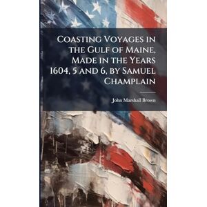 Marshall Coasting Voyages in the Gulf of Maine, Made in the Years 1604, 5 and 6, by Samuel Champlain Marshall Coasting Voyages in the Gulf of Maine, Made in the Years 1604, 5 and 6, by Samuel Champlain