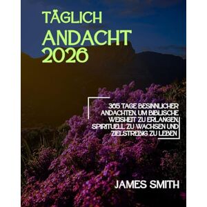 SMITH, JAMES TÄGLICH ANDACHT 2026: 365 Tage Besinnlicher Andachten Um Biblische Weisheit Zu Erlangen Spirituell Zu Wachsen Und Zielstrebig Zu Leben (5 MINUTES INSPIRED DEVOTIONS IN ENGLISH AND GERMAN) SMITH, JAMES TÄGLICH ANDACHT 2026: 365 Tage Besinnlicher Andachten Um Biblische Weisheit Zu Erlangen Spirituell Zu Wachsen Und Zielstrebig Zu Leben (5 MINUTES INSPIRED DEVOTIONS IN ENGLISH AND GERMAN)