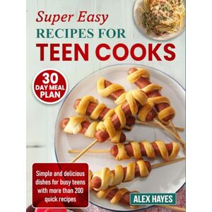 Hayes, Alex Super Easy Recipes for Teen Cooks: Simple and delicious dishes for busy teens with more than 200 quick recipes Hayes, Alex Super Easy Recipes for Teen Cooks: Simple and delicious dishes for busy teens with more than 200 quick recipes