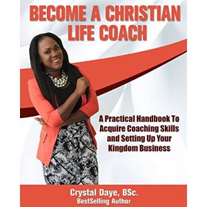 Daye, Crystal S. Become a Christian Life Coach: A Practical Handbook to Acquire Coaching Skills and Setting up Your Kingdom Business Daye, Crystal S. Become a Christian Life Coach: A Practical Handbook to Acquire Coaching Skills and Setting up Your Kingdom Business