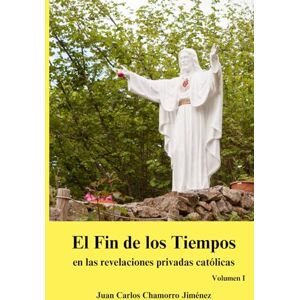 Chamorro Jiménez, Juan Carlos El Fin de los Tiempos en las revelaciones privadas católicas: Volumen I Chamorro Jiménez, Juan Carlos El Fin de los Tiempos en las revelaciones privadas católicas: Volumen I