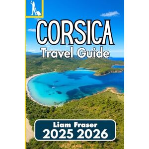 Fraser, Liam CORSICA TRAVEL GUIDE 2025 2026: A Practical Companion for Exploring Nature, Culture, and Local Life Fraser, Liam CORSICA TRAVEL GUIDE 2025 2026: A Practical Companion for Exploring Nature, Culture, and Local Life