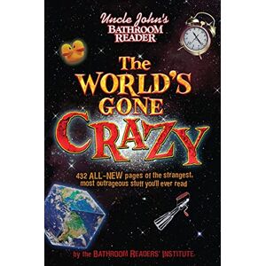 Portable Press Uncle John's Bathroom Reader The World's Gone Crazy: 432 All-New Pages of the Strangest, Most Outrageous Stuff You'll Ever Read Portable Press Uncle John's Bathroom Reader The World's Gone Crazy: 432 All-New Pages of the Strangest, Most Outrageous Stuff You'll Ever Read