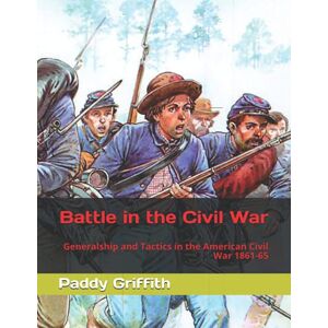 Griffith, Dr Paddy Battle in the Civil War: Generalship and Tactics in the American Civil War 1861-65 (History of Wargaming Project: Paddy Griffith) Griffith, Dr Paddy Battle in the Civil War: Generalship and Tactics in the American Civil War 1861-65 (History of Wargaming Project: Paddy Griffith)