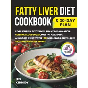 Kennedy, Iris Fatty Liver Diet Cookbook & 30 Day Plan: Reverse NAFLD Detox Liver Reduce Inflammation Control Blood Sugar Lose Fat Naturally and Boost Energy with 100 Whole Food Gluten-Free Anti-Inflammatory Recipes Kennedy, Iris Fatty Liver Diet Cookbook & 30 Day Plan: Reverse NAFLD Detox Liver Reduce Inflammation Control Blood Sugar Lose Fat Naturally and Boost Energy with 100 Whole Food Gluten-Free Anti-Inflammatory Recipes
