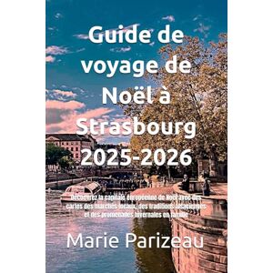 Parizeau, Marie Guide de voyage de Noël à Strasbourg 2025-2026: Découvrez la capitale européenne de Noël avec des cartes des marchés locaux, des traditions alsaciennes et des promenades hivernales en famille Parizeau, Marie Guide de voyage de Noël à Strasbourg 2025-2026: Découvrez la capitale européenne de Noël avec des cartes des marchés locaux, des traditions alsaciennes et des promenades hivernales en famille