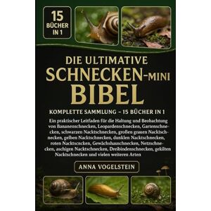Vogelstein, Anna Die Ultimative Schnecken-Mini-Bibel: Komplette Sammlung – 15 Bücher In 1: Ein praktischer Leitfaden für die Haltung und Beobachtung von ... schwarzen Nacktschnecken, großen grauen... Vogelstein, Anna Die Ultimative Schnecken-Mini-Bibel: Komplette Sammlung – 15 Bücher In 1: Ein praktischer Leitfaden für die Haltung und Beobachtung von ... schwarzen Nacktschnecken, großen grauen...