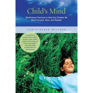 Willard, Christopher Child's Mind: Mindfulness Practices to Help Our Children Be More Focused, Calm, and Relaxed Willard, Christopher Child's Mind: Mindfulness Practices to Help Our Children Be More Focused, Calm, and Relaxed