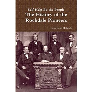 Holyoake, George Jacob Self-Help By the People The History of the Rochdale Pioneers Holyoake, George Jacob Self-Help By the People The History of the Rochdale Pioneers