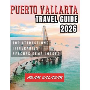 Salazar, Adam PUERTO VALLARTA TRAVEL GUIDE 2026: Your Guide to Beaches, Culture, and Unforgettable Adventures. Salazar, Adam PUERTO VALLARTA TRAVEL GUIDE 2026: Your Guide to Beaches, Culture, and Unforgettable Adventures.