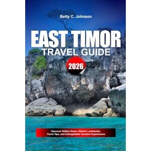 JOHNSON, BETTY C. EAST TIMOR TRAVEL GUIDE 2026: Discover Hidden Gems, Historic Landmarks, Travel Tips, and Unforgettable Vacation Experiences JOHNSON, BETTY C. EAST TIMOR TRAVEL GUIDE 2026: Discover Hidden Gems, Historic Landmarks, Travel Tips, and Unforgettable Vacation Experiences