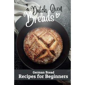 Books, Dubrot Dutch Oven Breads — German Bread Recipes for Beginners: No sourdough hassle, no problems (Say Goodbye to Bread Baking Frustration: Master Baking with Confidence) Books, Dubrot Dutch Oven Breads — German Bread Recipes for Beginners: No sourdough hassle, no problems (Say Goodbye to Bread Baking Frustration: Master Baking with Confidence)
