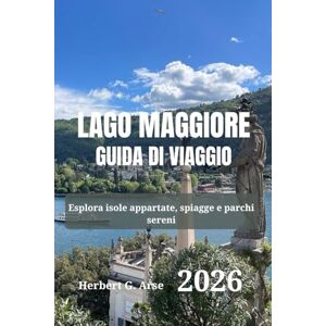 Arse, Herbert G. LAGO MAGGIORE Guida di viaggio 2026: Esplora isole appartate, spiagge e parchi sereni Arse, Herbert G. LAGO MAGGIORE Guida di viaggio 2026: Esplora isole appartate, spiagge e parchi sereni