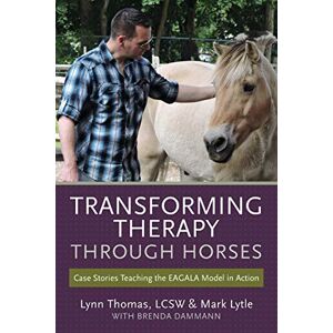 Thomas, LCSW, Lynn Transforming Therapy through Horses: Case Stories Teaching the EAGALA Model in Action Thomas, LCSW, Lynn Transforming Therapy through Horses: Case Stories Teaching the EAGALA Model in Action