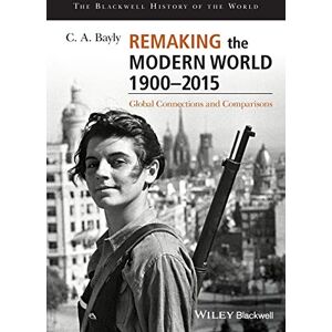 Bayly, C. A. Remaking the Modern World 1900 2015: Global Connections and Comparisons (Blackwell History of the World) Bayly, C. A. Remaking the Modern World 1900 2015: Global Connections and Comparisons (Blackwell History of the World)
