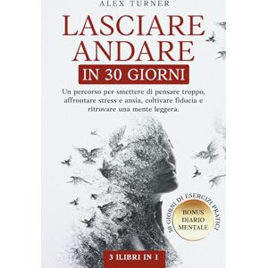 turner, alex LASCIARE ANDARE IN 30 GIORNI: Un percorso per smettere di pensare troppo, affrontare stress e ansia, coltivare fiducia e ritrovare una mente leggera + BONUS DIARIO MENTALE turner, alex LASCIARE ANDARE IN 30 GIORNI: Un percorso per smettere di pensare troppo, affrontare stress e ansia, coltivare fiducia e ritrovare una mente leggera + BONUS DIARIO MENTALE