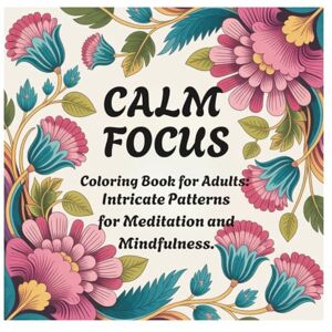 López González, sr Arturo Calm Focus Coloring Book for Adults: Intricate Patterns for Meditation and Mindfulness.: 80 Stress-Relieving Designs to Soothe Anxiety and Promote Inner Peace. López González, sr Arturo Calm Focus Coloring Book for Adults: Intricate Patterns for Meditation and Mindfulness.: 80 Stress-Relieving Designs to Soothe Anxiety and Promote Inner Peace.