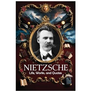 Hemmatkhah Kalibar, Farhad Nietzsche: Life, Works, and Quotes (Lessons for Life) Hemmatkhah Kalibar, Farhad Nietzsche: Life, Works, and Quotes (Lessons for Life)