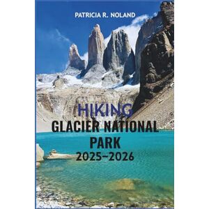 NOLAND, PATRICIA R. HIKING GLACIER NATIONAL PARK 2025–2026: The ultimate Guide to Outdoor Fun, Wildlife Encounters, and Scenic Adventures for Every Explorer NOLAND, PATRICIA R. HIKING GLACIER NATIONAL PARK 2025–2026: The ultimate Guide to Outdoor Fun, Wildlife Encounters, and Scenic Adventures for Every Explorer