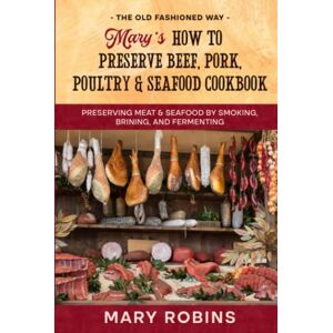 Robins, Mary Mary’s How to Preserve Beef, Pork, Poultry, and Seafood Cookbook: Preserving Meat & Seafood by Smoking, Brining, and Fermenting The Old Fashioned Way Robins, Mary Mary’s How to Preserve Beef, Pork, Poultry, and Seafood Cookbook: Preserving Meat & Seafood by Smoking, Brining, and Fermenting The Old Fashioned Way