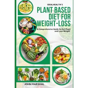 Marshal, John iDEALHEALTH'S PLANT-BASED DIET FOR WEIGHT LOSS: A Comprehensive Guide to Eat Plant and Lose Weight Marshal, John iDEALHEALTH'S PLANT-BASED DIET FOR WEIGHT LOSS: A Comprehensive Guide to Eat Plant and Lose Weight