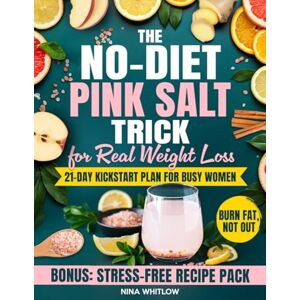 Whitlow, Nina The No-Diet Pink Salt Trick for Real Weight Loss: The 21-Day Kickstart Plan for Busy Women to Flatten Your Belly, Fire Up Metabolism, and Crush Cravings Without Giving Up the Foods You Love Whitlow, Nina The No-Diet Pink Salt Trick for Real Weight Loss: The 21-Day Kickstart Plan for Busy Women to Flatten Your Belly, Fire Up Metabolism, and Crush Cravings Without Giving Up the Foods You Love