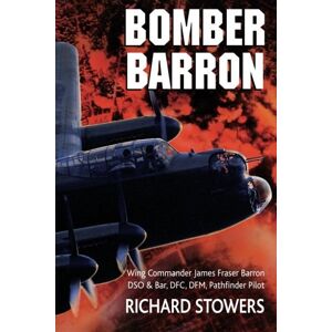 Stowers, Mr Richard William Bomber Barron: Wing Commander James Fraser Barron DSO & Bar, DFC, DFM Pathfinder Pilot Stowers, Mr Richard William Bomber Barron: Wing Commander James Fraser Barron DSO & Bar, DFC, DFM Pathfinder Pilot