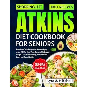 A. Mitchell, Lyra Atkins Diet cookbook for seniors: Easy Low-Carb Recipes for Healthy Aging, and a 90-Day Meal Plan Designed to Support Weight Loss, Boost Energy, and Promote Heart and Brain Health A. Mitchell, Lyra Atkins Diet cookbook for seniors: Easy Low-Carb Recipes for Healthy Aging, and a 90-Day Meal Plan Designed to Support Weight Loss, Boost Energy, and Promote Heart and Brain Health