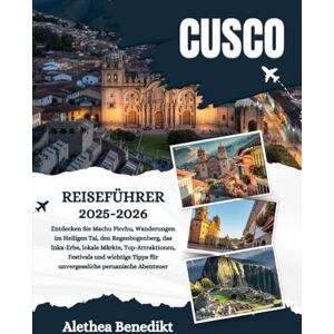 Benedikt, Alethea CUSCO REISEFÜHRER 2025-2026: Entdecken Sie Machu Picchu, Wanderungen im Heiligen Tal, den Regenbogenberg, das Inka-Erbe, lokale Märkte, ... für unvergessliche peruanische Abenteuer Benedikt, Alethea CUSCO REISEFÜHRER 2025-2026: Entdecken Sie Machu Picchu, Wanderungen im Heiligen Tal, den Regenbogenberg, das Inka-Erbe, lokale Märkte, ... für unvergessliche peruanische Abenteuer