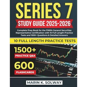 Solway, Marin K. Series 7 Study Guide 2025-2026: Complete Prep Book for the FINRA General Securities Representative Certification with 10 Full Length Practice Tests and 1500+ Questions & Detailed Answers. Solway, Marin K. Series 7 Study Guide 2025-2026: Complete Prep Book for the FINRA General Securities Representative Certification with 10 Full Length Practice Tests and 1500+ Questions & Detailed Answers.